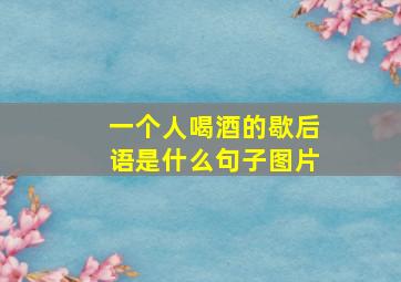 一个人喝酒的歇后语是什么句子图片