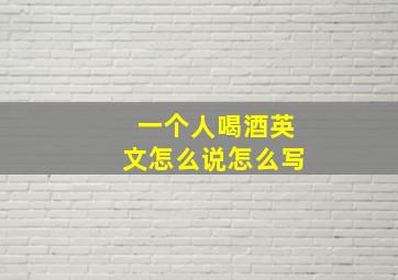 一个人喝酒英文怎么说怎么写