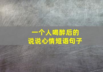 一个人喝醉后的说说心情短语句子