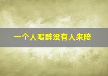 一个人喝醉没有人来陪