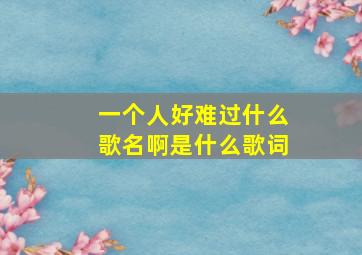 一个人好难过什么歌名啊是什么歌词