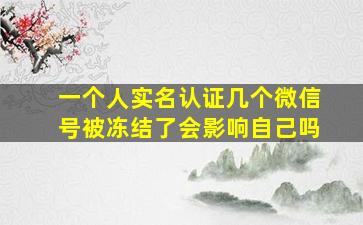 一个人实名认证几个微信号被冻结了会影响自己吗