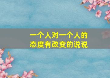 一个人对一个人的态度有改变的说说