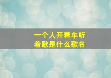 一个人开着车听着歌是什么歌名