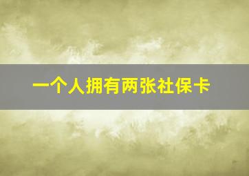 一个人拥有两张社保卡