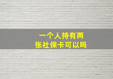 一个人持有两张社保卡可以吗