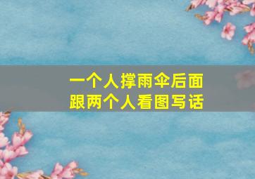 一个人撑雨伞后面跟两个人看图写话