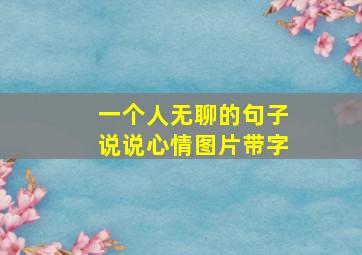 一个人无聊的句子说说心情图片带字