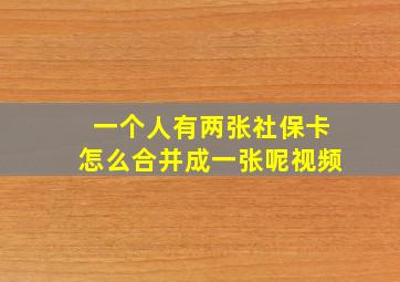 一个人有两张社保卡怎么合并成一张呢视频