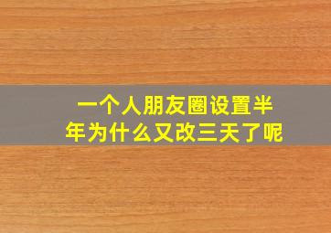 一个人朋友圈设置半年为什么又改三天了呢