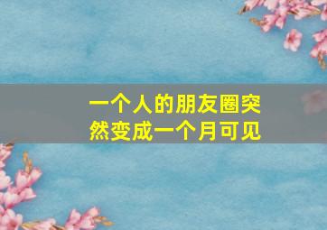 一个人的朋友圈突然变成一个月可见