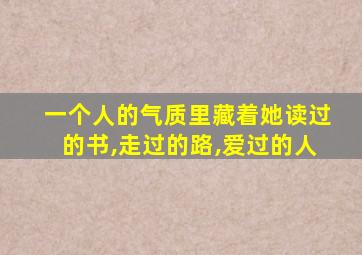 一个人的气质里藏着她读过的书,走过的路,爱过的人