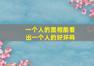 一个人的面相能看出一个人的好坏吗