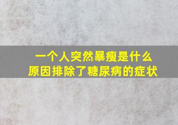 一个人突然暴瘦是什么原因排除了糖尿病的症状