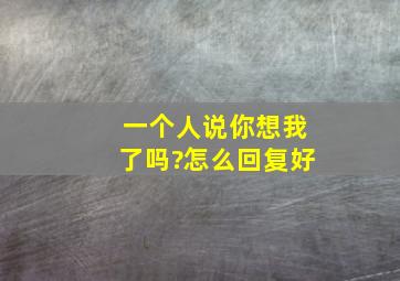 一个人说你想我了吗?怎么回复好