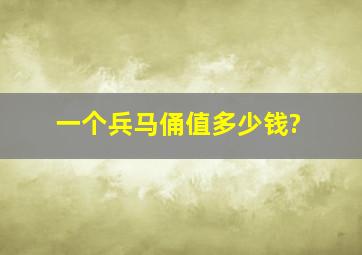 一个兵马俑值多少钱?