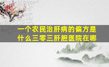 一个农民治肝病的偏方是什么三零三肝胆医院在哪