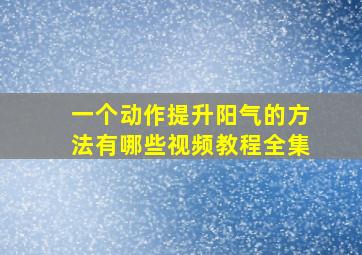 一个动作提升阳气的方法有哪些视频教程全集