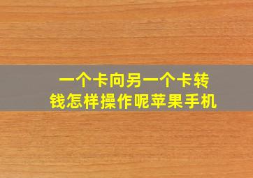 一个卡向另一个卡转钱怎样操作呢苹果手机