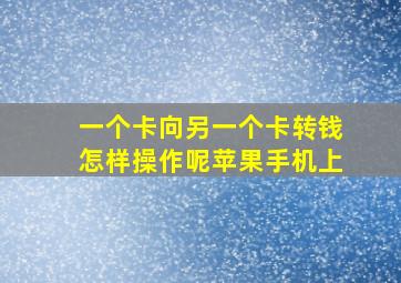 一个卡向另一个卡转钱怎样操作呢苹果手机上