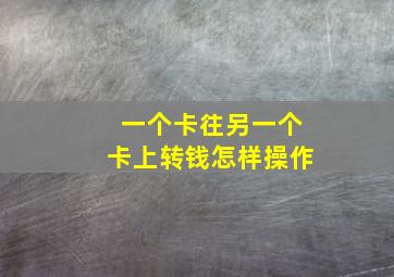 一个卡往另一个卡上转钱怎样操作