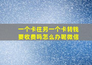 一个卡往另一个卡转钱要收费吗怎么办呢微信