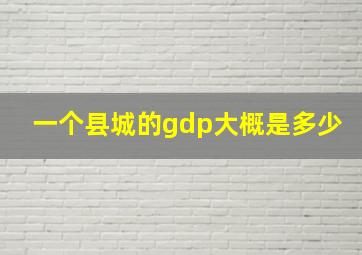 一个县城的gdp大概是多少