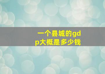 一个县城的gdp大概是多少钱