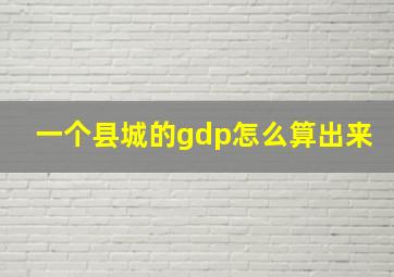 一个县城的gdp怎么算出来