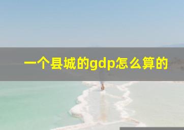 一个县城的gdp怎么算的