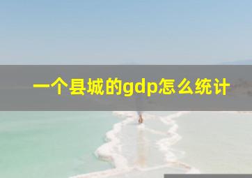 一个县城的gdp怎么统计