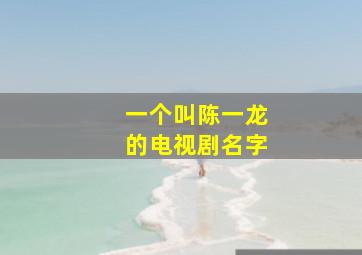 一个叫陈一龙的电视剧名字