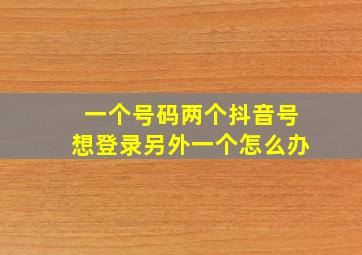 一个号码两个抖音号想登录另外一个怎么办