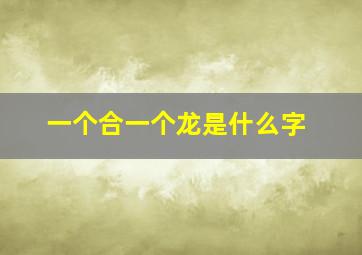 一个合一个龙是什么字