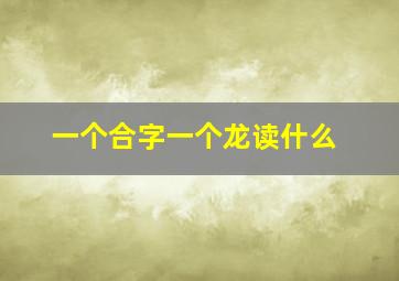 一个合字一个龙读什么