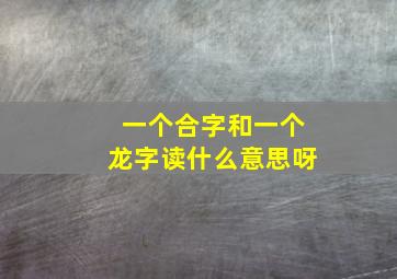 一个合字和一个龙字读什么意思呀