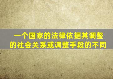 一个国家的法律依据其调整的社会关系或调整手段的不同