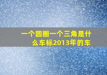 一个圆圈一个三角是什么车标2013年的车