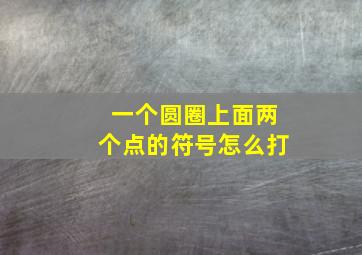 一个圆圈上面两个点的符号怎么打