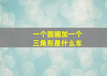 一个圆圈加一个三角形是什么车