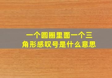 一个圆圈里面一个三角形感叹号是什么意思