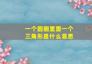 一个圆圈里面一个三角形是什么意思