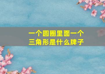 一个圆圈里面一个三角形是什么牌子