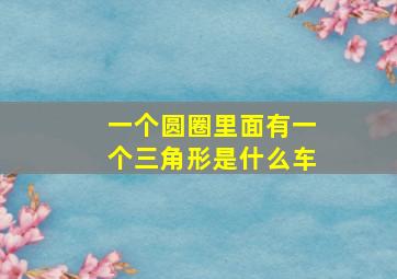 一个圆圈里面有一个三角形是什么车