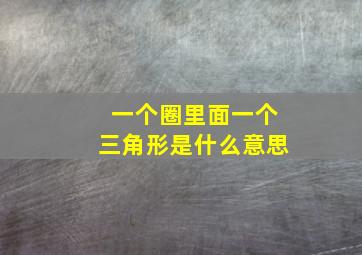 一个圈里面一个三角形是什么意思