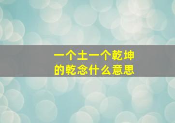 一个土一个乾坤的乾念什么意思