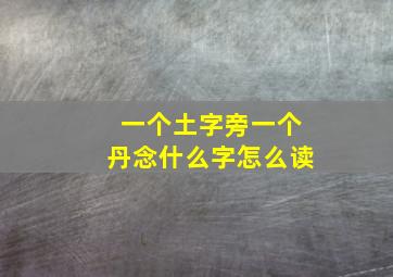 一个土字旁一个丹念什么字怎么读