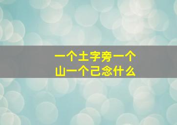 一个土字旁一个山一个己念什么