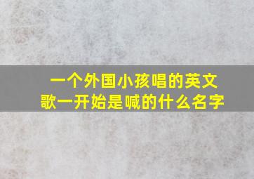 一个外国小孩唱的英文歌一开始是喊的什么名字