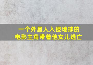 一个外星人入侵地球的电影主角带着他女儿逃亡